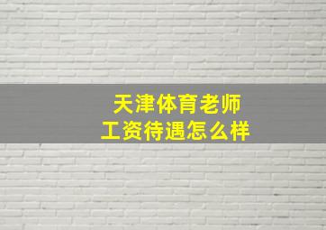 天津体育老师工资待遇怎么样