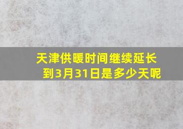 天津供暖时间继续延长到3月31日是多少天呢