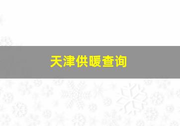 天津供暖查询