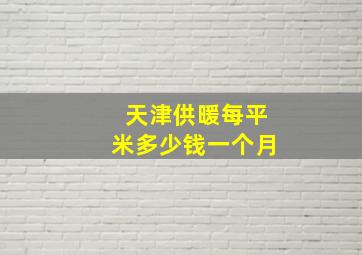 天津供暖每平米多少钱一个月