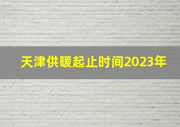 天津供暖起止时间2023年