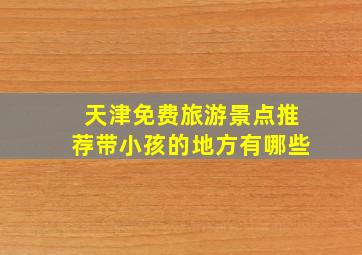 天津免费旅游景点推荐带小孩的地方有哪些