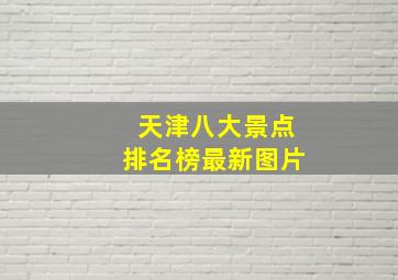 天津八大景点排名榜最新图片