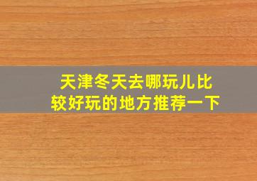 天津冬天去哪玩儿比较好玩的地方推荐一下