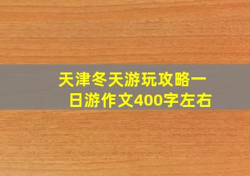 天津冬天游玩攻略一日游作文400字左右