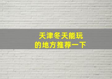 天津冬天能玩的地方推荐一下