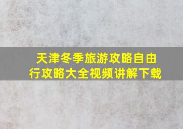 天津冬季旅游攻略自由行攻略大全视频讲解下载