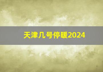 天津几号停暖2024