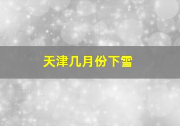 天津几月份下雪