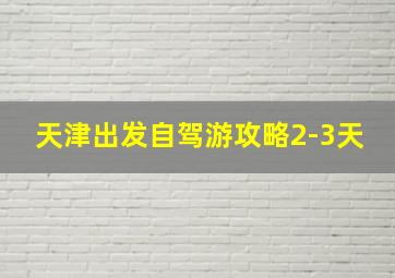 天津出发自驾游攻略2-3天