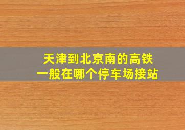 天津到北京南的高铁一般在哪个停车场接站