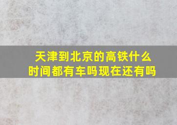 天津到北京的高铁什么时间都有车吗现在还有吗