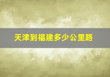 天津到福建多少公里路