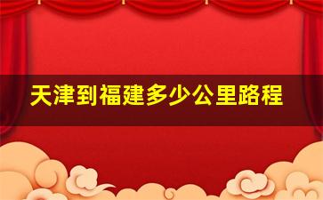 天津到福建多少公里路程