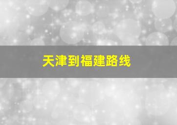 天津到福建路线