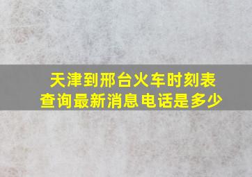 天津到邢台火车时刻表查询最新消息电话是多少