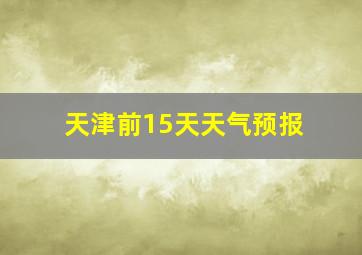 天津前15天天气预报