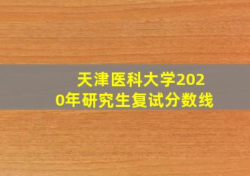 天津医科大学2020年研究生复试分数线