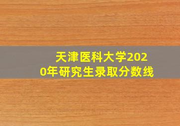 天津医科大学2020年研究生录取分数线