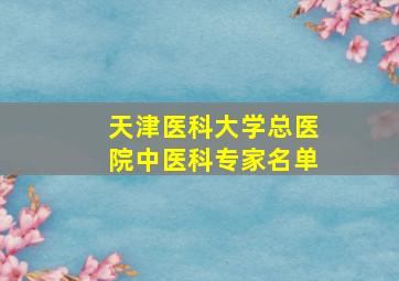 天津医科大学总医院中医科专家名单