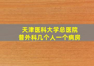 天津医科大学总医院普外科几个人一个病房