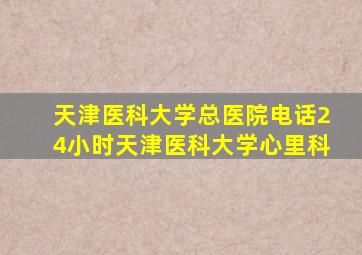 天津医科大学总医院电话24小时天津医科大学心里科