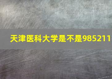 天津医科大学是不是985211