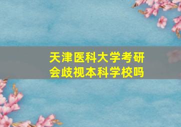 天津医科大学考研会歧视本科学校吗