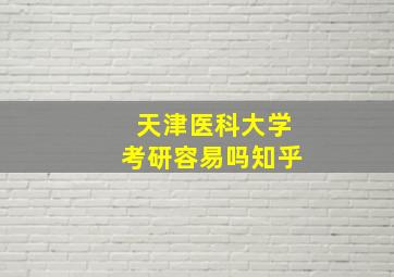 天津医科大学考研容易吗知乎