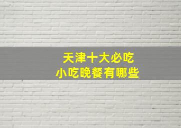 天津十大必吃小吃晚餐有哪些