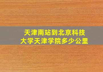 天津南站到北京科技大学天津学院多少公里