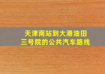 天津南站到大港油田三号院的公共汽车路线