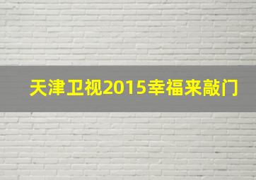 天津卫视2015幸福来敲门