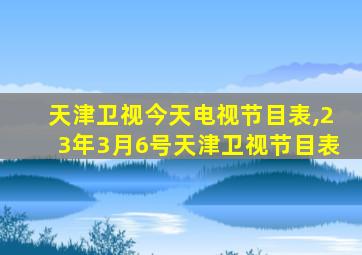 天津卫视今天电视节目表,23年3月6号天津卫视节目表