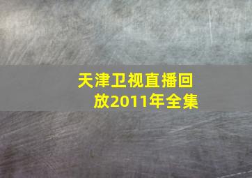 天津卫视直播回放2011年全集