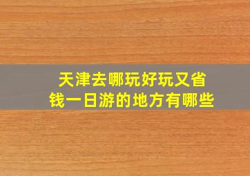 天津去哪玩好玩又省钱一日游的地方有哪些