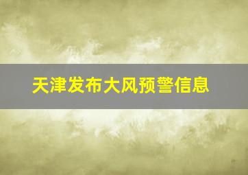 天津发布大风预警信息