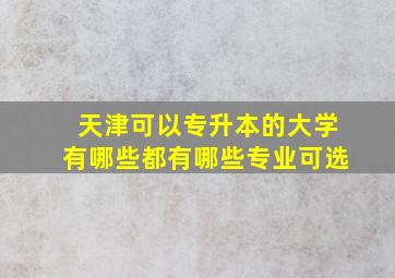 天津可以专升本的大学有哪些都有哪些专业可选