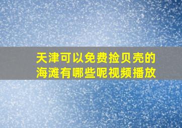 天津可以免费捡贝壳的海滩有哪些呢视频播放