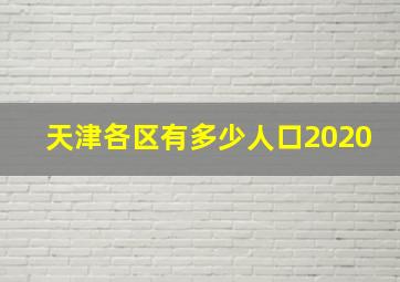 天津各区有多少人口2020