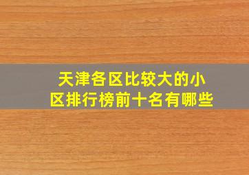 天津各区比较大的小区排行榜前十名有哪些