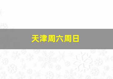 天津周六周日