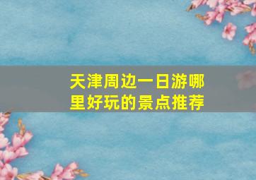 天津周边一日游哪里好玩的景点推荐