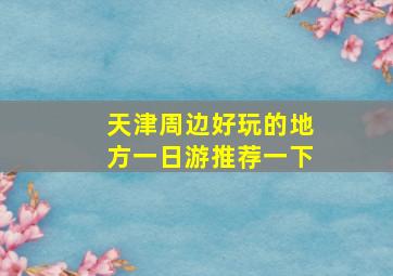 天津周边好玩的地方一日游推荐一下