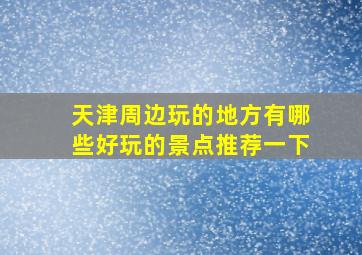 天津周边玩的地方有哪些好玩的景点推荐一下