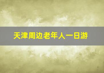 天津周边老年人一日游