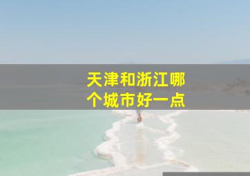 天津和浙江哪个城市好一点