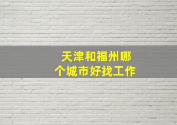 天津和福州哪个城市好找工作