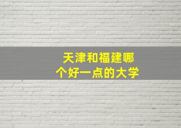 天津和福建哪个好一点的大学