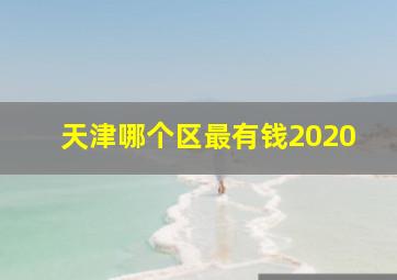 天津哪个区最有钱2020